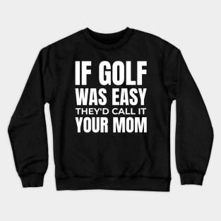 if golf was easy they'd call it your mom Crewneck Sweatshirt